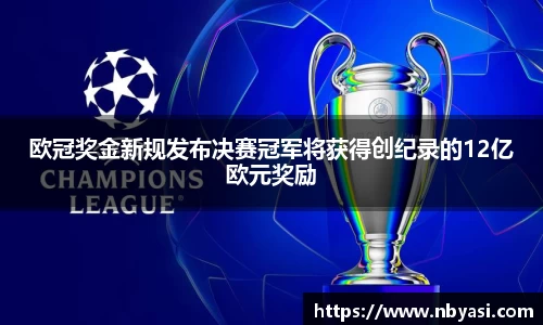 欧冠奖金新规发布决赛冠军将获得创纪录的12亿欧元奖励