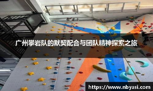 广州攀岩队的默契配合与团队精神探索之旅