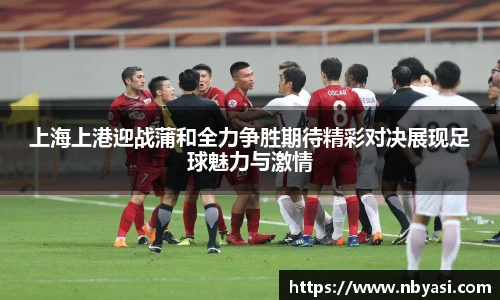 上海上港迎战蒲和全力争胜期待精彩对决展现足球魅力与激情